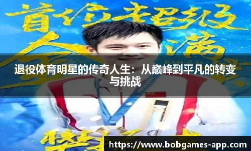 退役体育明星的传奇人生：从巅峰到平凡的转变与挑战